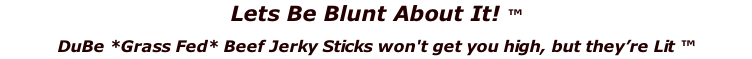Lets Be Blunt About It! ™ DuBe *Grass Fed* Beef Jerky Sticks won't get you high, but they’re Lit ™